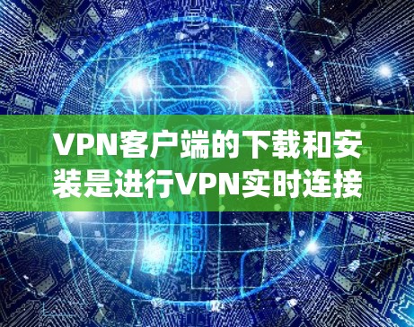 VPN客户端的下载和安装是进行VPN实时连接的重要步骤。以下是 comprehensive 的VPN客户端下载和安装教程,帮助您顺利完成过程 VPN客户端的下载和安装是进行VPN实时连接的重要步骤。以下是 comprehensive 的VPN客户端下载和安装教程,帮助您顺利完成过程