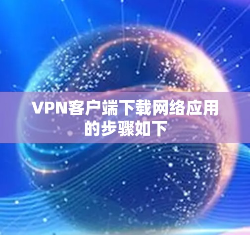 VPN客户端下载网络应用的步骤如下 VPN客户端下载网络应用的步骤如下