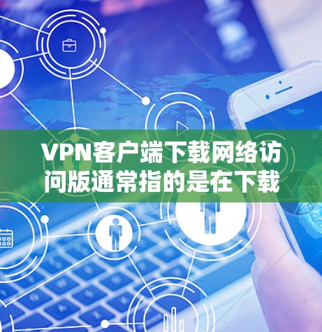 VPN客户端下载网络访问版通常指的是在下载并安装VPN软件后,点击网络访问选项,直接连接到目标服务器的网络。具体步骤如下 VPN客户端下载网络访问版通常指的是在下载并安装VPN软件后,点击网络访问选项,直接连接到目标服务器的网络。具体步骤如下