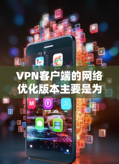 VPN客户端的网络优化版本主要是为了提高客户端的网络性能,增强安全性,以及满足用户对网络环境的需求。以下是网络优化版本的一些常见配置和设置建议 VPN客户端的网络优化版本主要是为了提高客户端的网络性能,增强安全性,以及满足用户对网络环境的需求。以下是网络优化版本的一些常见配置和设置建议