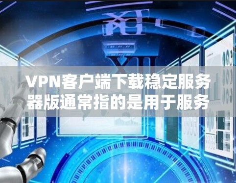 VPN客户端下载稳定服务器版通常指的是用于服务器的软件,如服务器日志、配置文件等。以下是一些推荐的VPN服务器软件,供您参考 VPN客户端下载稳定服务器版通常指的是用于服务器的软件,如服务器日志、配置文件等。以下是一些推荐的VPN服务器软件,供您参考