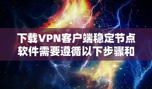 下载VPN客户端稳定节点软件需要遵循以下步骤和注意事项 下载VPN客户端稳定节点软件需要遵循以下步骤和注意事项