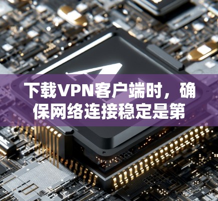 下载VPN客户端时,确保网络连接稳定是第一步。以下是一些步骤和建议,帮助你更有效地下载和使用VPN客户端 下载VPN客户端时,确保网络连接稳定是第一步。以下是一些步骤和建议,帮助你更有效地下载和使用VPN客户端