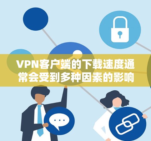 VPN客户端的下载速度通常会受到多种因素的影响,包括网络配置、软件优化、缓存管理以及用户自身的使用习惯等。以下是一些可能优化VPN客户端下载速度的技巧和方法 VPN客户端的下载速度通常会受到多种因素的影响,包括网络配置、软件优化、缓存管理以及用户自身的使用习惯等。以下是一些可能优化VPN客户端下载速度的技巧和方法