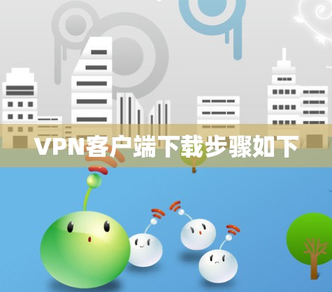 VPN客户端下载步骤如下 VPN客户端下载步骤如下