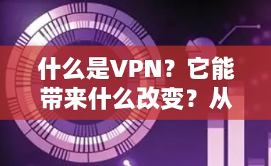 什么是VPN?它能带来什么改变?从网络密码到网络安全 什么是VPN?它能带来什么改变?从网络密码到网络安全