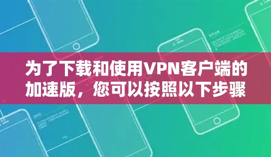 为了下载和使用VPN客户端的加速版,您可以按照以下步骤进行 为了下载和使用VPN客户端的加速版,您可以按照以下步骤进行