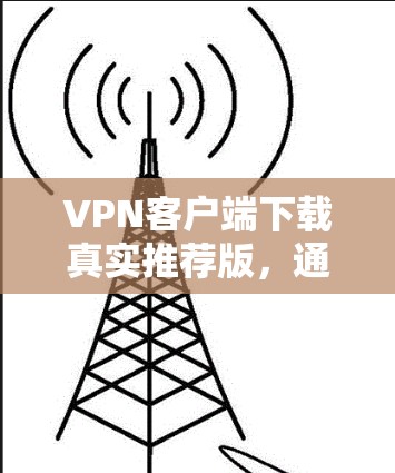 VPN客户端下载真实推荐版,通常会结合安全性、用户基础、功能强大和易用性等多方面考虑。以下是几种常见的VPN客户端推荐,供您参考 VPN客户端下载真实推荐版,通常会结合安全性、用户基础、功能强大和易用性等多方面考虑。以下是几种常见的VPN客户端推荐,供您参考