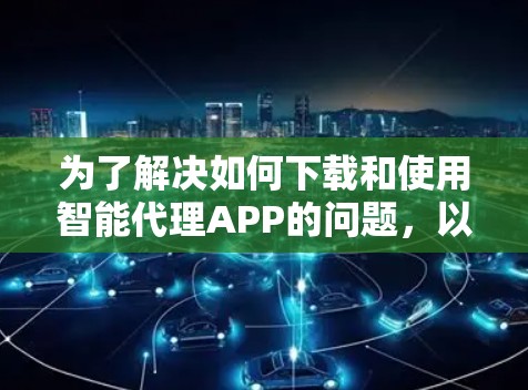 为了解决如何下载和使用智能代理APP的问题，以下是一步步的解决方案