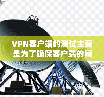 VPN客户端的测试主要是为了确保客户端的网络连接稳定、可靠，并且安全。以下是一些常见的VPN客户端测试步骤