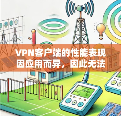 VPN客户端的性能表现因应用而异，因此无法一概而论。以下是一些常见的VPN应用及其在性能方面的表现