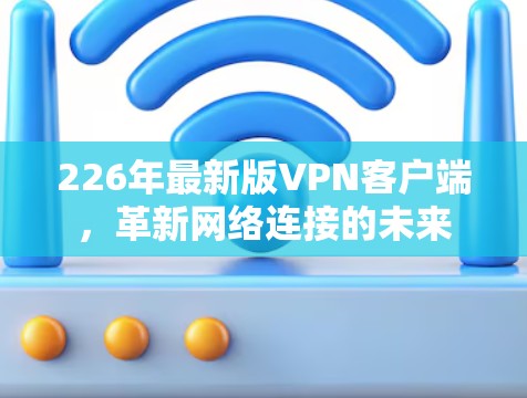 226年最新版VPN客户端，革新网络连接的未来