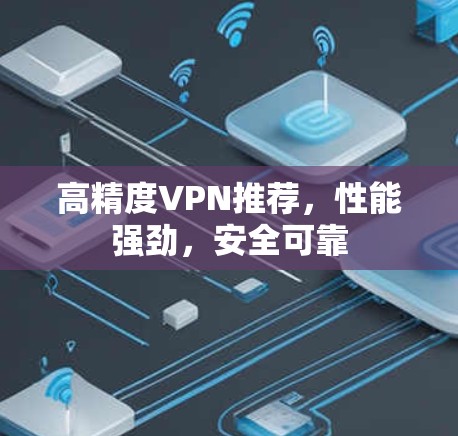 高精度VPN推荐,性能强劲,安全可靠 高精度VPN推荐,性能强劲,安全可靠