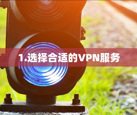 1.选择合适的VPN服务