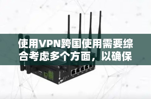 使用VPN跨国使用需要综合考虑多个方面，以确保安全、隐私和数据传输的保障。以下是一些关键点