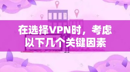 在选择VPN时，考虑以下几个关键因素
