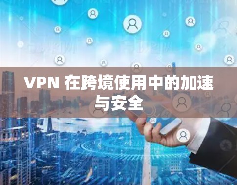 VPN 在跨境使用中的加速与安全