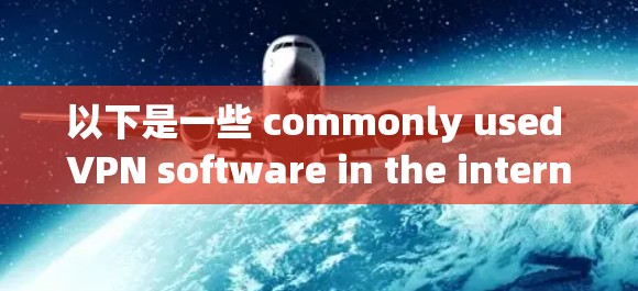 以下是一些 commonly used VPN software in the international firewall: