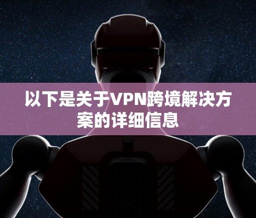 以下是关于VPN跨境解决方案的详细信息