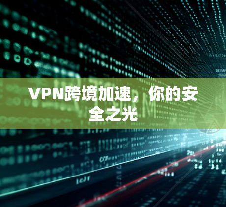 VPN跨境加速，你的安全之光