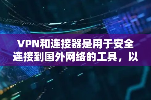 VPN和连接器是用于安全连接到国外网络的工具，以下是详细的解释和使用指南