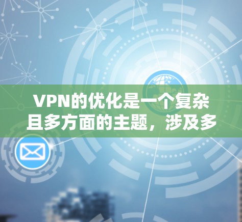 VPN的优化是一个复杂且多方面的主题，涉及多个关键方面。以下是对VPN优化的详细分析和建议