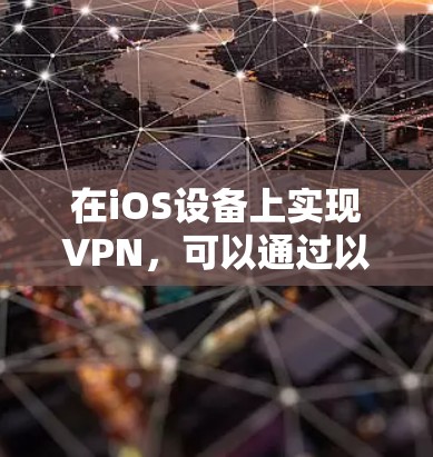 在iOS设备上实现VPN,可以通过以下步骤完成 在iOS设备上实现VPN,可以通过以下步骤完成