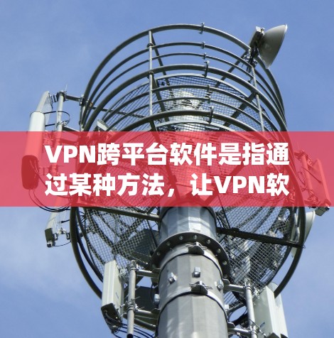 VPN跨平台软件是指通过某种方法,让VPN软件能够同时在不同的平台之间运行,如手机、电脑和平板。这些软件通常使用API(应用编程接口)或统一的API来实现跨平台的访问。以下是详细的分析 VPN跨平台软件是指通过某种方法,让VPN软件能够同时在不同的平台之间运行,如手机、电脑和平板。这些软件通常使用API(应用编程接口)或统一的API来实现跨平台的访问。以下是详细的分析