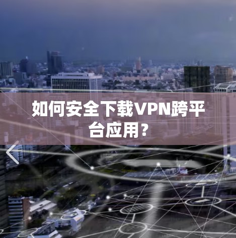 如何安全下载VPN跨平台应用？