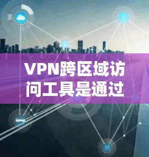 VPN跨区域访问工具是通过技术手段在不同国家或地区的网络上进行访问的工具,确保网络安全和数据安全。以下是对这些工具的详细介绍 VPN跨区域访问工具是通过技术手段在不同国家或地区的网络上进行访问的工具,确保网络安全和数据安全。以下是对这些工具的详细介绍