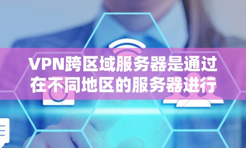 VPN跨区域服务器是通过在不同地区的服务器进行安全的视频会议或文件共享,满足用户在不同区域使用VPN的需求。以下是关于该技术的详细信息 VPN跨区域服务器是通过在不同地区的服务器进行安全的视频会议或文件共享,满足用户在不同区域使用VPN的需求。以下是关于该技术的详细信息
