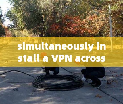 simultaneously install a VPN across devices simultaneously install a VPN across devices