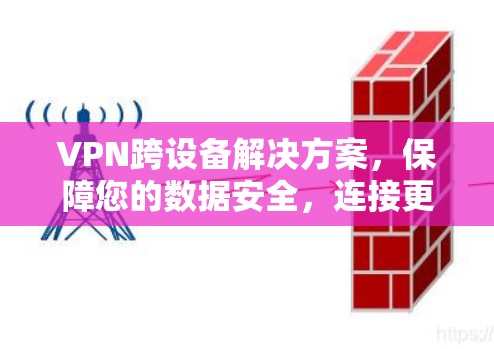 VPN跨设备解决方案，保障您的数据安全，连接更顺畅