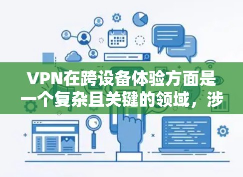 VPN在跨设备体验方面是一个复杂且关键的领域，涉及多方面的因素。以下是一些关键点，帮助你更好地理解VPN在不同设备和网络环境下的表现