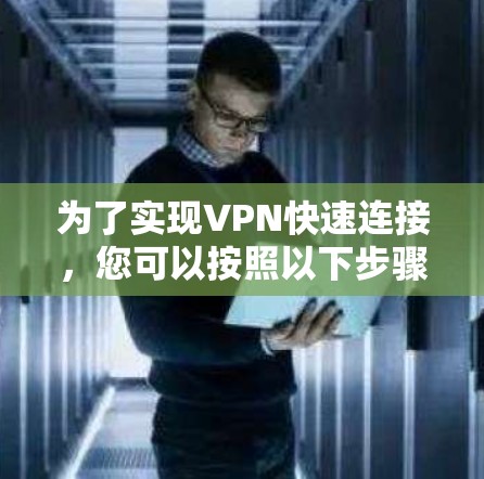 为了实现VPN快速连接，您可以按照以下步骤进行配置