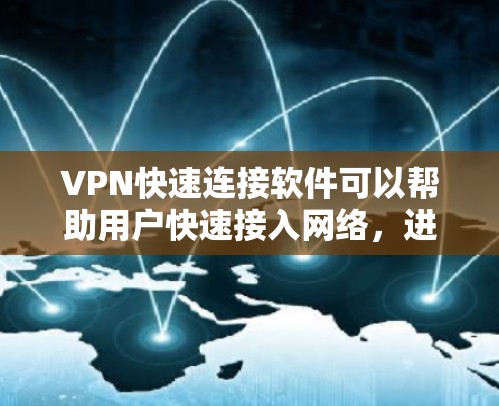 VPN快速连接软件可以帮助用户快速接入网络，进行VPN连接。以下是一些常见的VPN快速连接软件推荐，根据你的需求和情况选择适合的