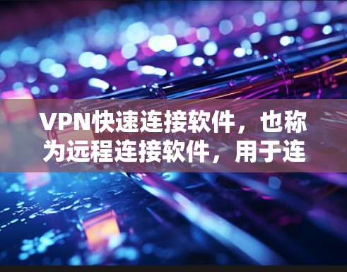 VPN快速连接软件,也称为远程连接软件,用于连接到目标服务器。以下是安装这些软件的步骤和注意事项 VPN快速连接软件,也称为远程连接软件,用于连接到目标服务器。以下是安装这些软件的步骤和注意事项