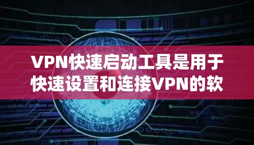 VPN快速启动工具是用于快速设置和连接VPN的软件工具。以下是一个系统化的指南，帮助你系统地学习如何使用这些工具