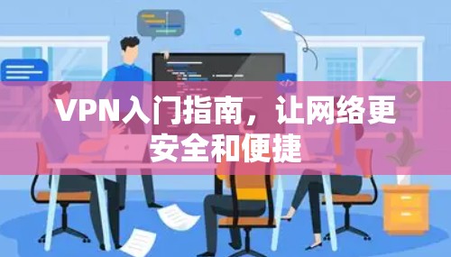 VPN入门指南，让网络更安全和便捷