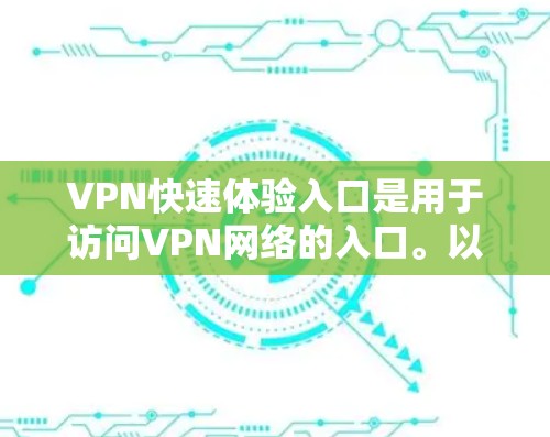 VPN快速体验入口是用于访问VPN网络的入口。以下是一些常见的VPN快速体验入口推荐 VPN快速体验入口是用于访问VPN网络的入口。以下是一些常见的VPN快速体验入口推荐