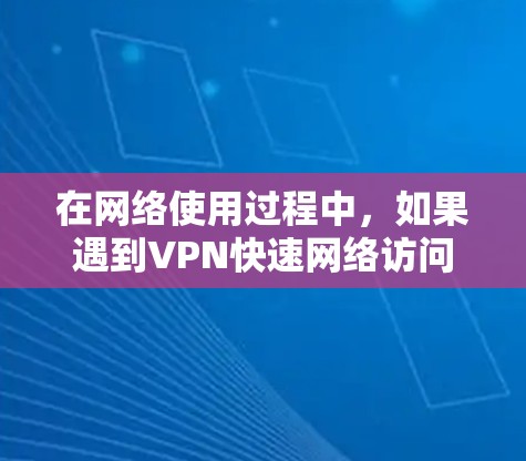 在网络使用过程中,如果遇到VPN快速网络访问的问题,通常会涉及网络连接速度、防火墙设置、VPN服务配置等多方面因素。以下是可能的问题和解决方案 在网络使用过程中,如果遇到VPN快速网络访问的问题,通常会涉及网络连接速度、防火墙设置、VPN服务配置等多方面因素。以下是可能的问题和解决方案