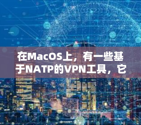在MacOS上,有一些基于NATP的VPN工具,它们在不同版本中进行了改进和优化。以下是几个基于NATP的VPN工具及其版本 在MacOS上,有一些基于NATP的VPN工具,它们在不同版本中进行了改进和优化。以下是几个基于NATP的VPN工具及其版本
