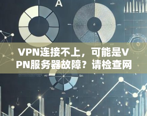 VPN连接不上,可能是VPN服务器故障?请检查网络连接和配置! VPN连接不上,可能是VPN服务器故障?请检查网络连接和配置!