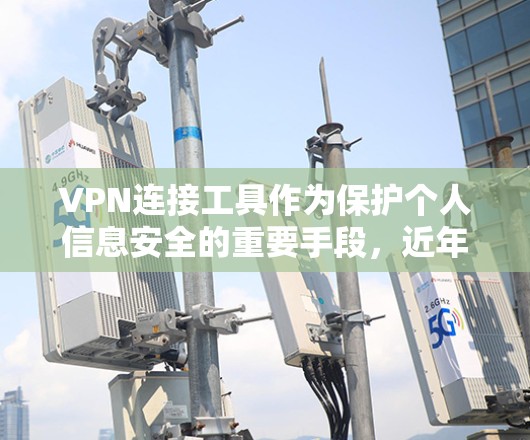 VPN连接工具作为保护个人信息安全的重要手段，近年来发展迅速，吸引了大量用户。以下是对几个主要的VPN连接工具的评测