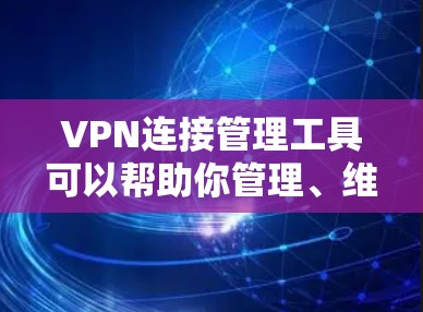 VPN连接管理工具可以帮助你管理、维护和监控你的VPN连接。以下是一些常见的VPN连接管理工具,供你选择 VPN连接管理工具可以帮助你管理、维护和监控你的VPN连接。以下是一些常见的VPN连接管理工具,供你选择