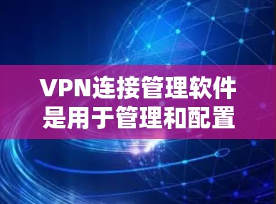 VPN连接管理软件是用于管理和配置VPN连接的工具,NetSnort和NtSnort是两个主要的软件,各有其独特之处和功能。以下是对这两个软件的详细介绍 VPN连接管理软件是用于管理和配置VPN连接的工具,NetSnort和NtSnort是两个主要的软件,各有其独特之处和功能。以下是对这两个软件的详细介绍