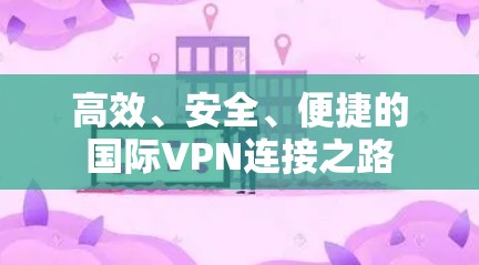 高效、安全、便捷的国际VPN连接之路