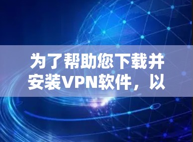 为了帮助您下载并安装VPN软件,以下是一些详细的步骤和说明 为了帮助您下载并安装VPN软件,以下是一些详细的步骤和说明