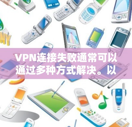 VPN连接失败通常可以通过多种方式解决。以下是一些常见的原因和解决方法