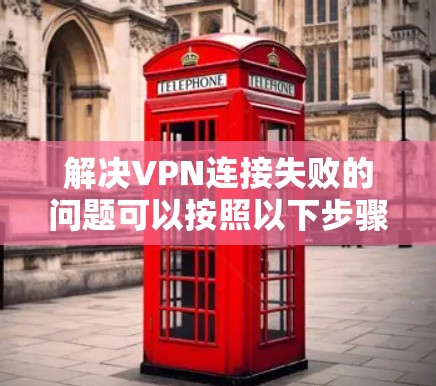 解决VPN连接失败的问题可以按照以下步骤进行 解决VPN连接失败的问题可以按照以下步骤进行